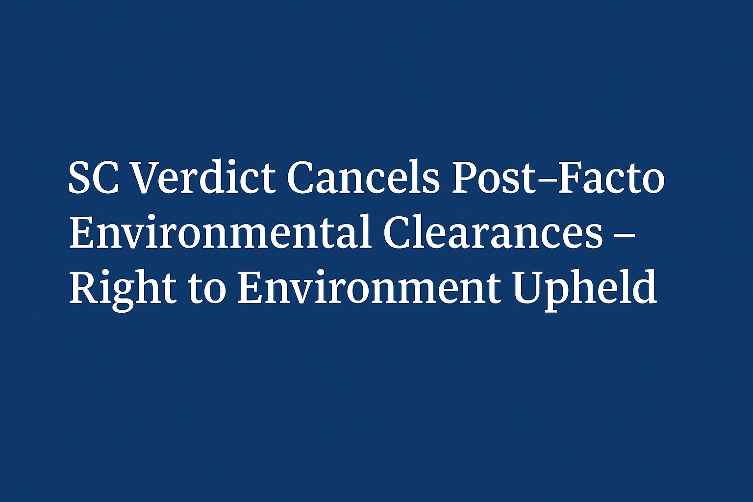 Supreme Court Strikes Down Ex-Post-Facto Environmental Clearances: A Win for Environmental Justice