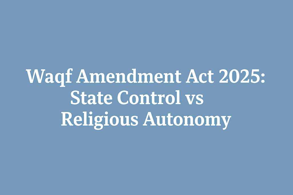 Waqf Amendment Act 2025: State Control vs Religious Autonomy